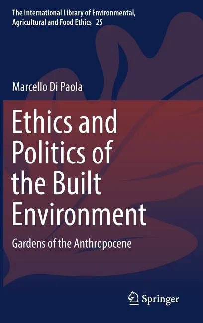 Ethics and Politics of the Built Environment: Gardens of the Anthropocene - Hardcover