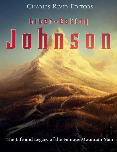 Liver-Eating Johnson: The Life and Legacy of the Famous Mountain Man - Paperback
