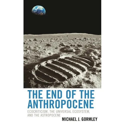 End of the Anthropocene: Ecocriticism, the Universal Ecosystem, and the Astropocene - Hardcover
