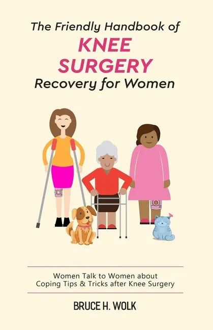 The Friendly Handbook of Knee Surgery Recovery for Women: Women Talk to Women about Coping Tips & Tricks after Knee Surgery - Paperback