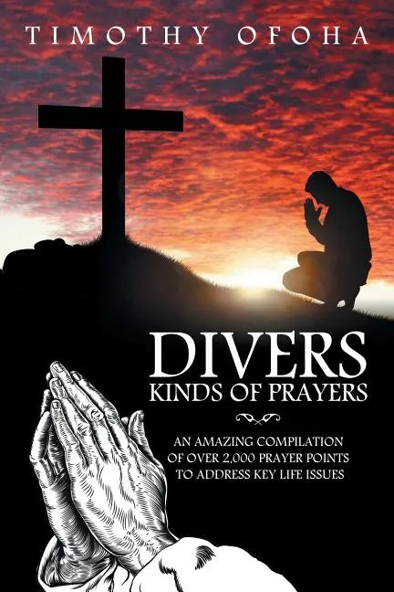 Divers Kinds of Prayers: An Amazing Compilation of Over 2,000 Prayer Points to Address Key Life Issues - Paperback