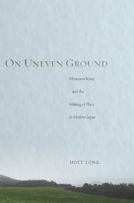On Uneven Ground: Miyazawa Kenji and the Making of Place in Modern Japan - Hardcover