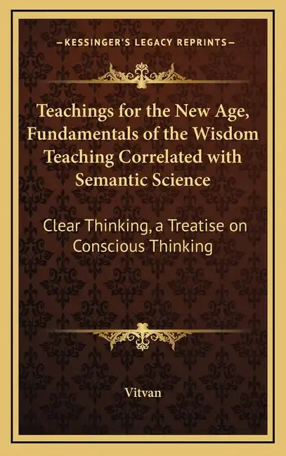 Teachings for the New Age, Fundamentals of the Wisdom Teaching Correlated with Semantic Science: Clear Thinking, a Treatise on Conscious Thinking - Hardcover