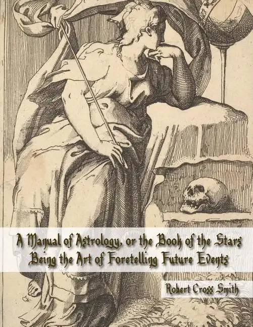 A Manual of Astrology, or the Book of the Stars: Being the Art of Foretelling Future Events - Paperback