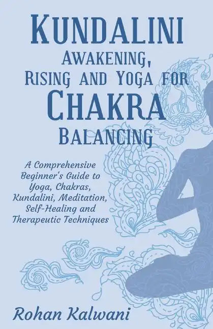 Kundalini Awakening, Rising and Yoga for Chakra Balancing: A Comprehensive beginner's guide to yoga, chakras, kundalini, meditation, self-healing and - Paperback