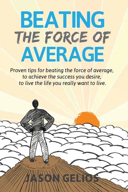 Beating The Force Of Average: Proven tips for beating the force of average, to achieve the success you desire, to live the life you really want to liv - Paperback