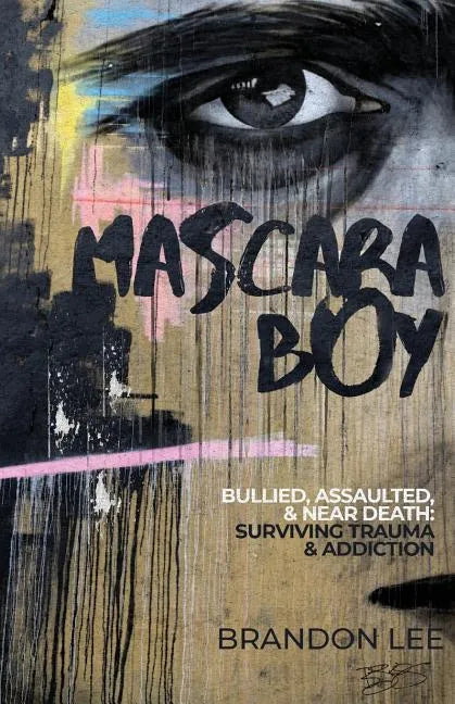 Mascara Boy: Bullied, Assaulted & Near Death: Surviving Trauma & Addiction - Paperback