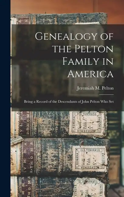 Genealogy of the Pelton Family in America: Being a Record of the Descendants of John Pelton who Set - Hardcover