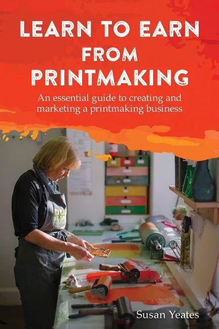 Learn to Earn from Printmaking: An essential guide to creating and marketing a printmaking business - Paperback