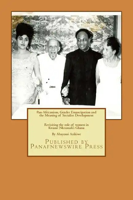Pan-Africanism, Gender Emancipation and the Meaning of Socialist Development: Revisiting the role of women in Kwame Nkrumah's Ghana - Paperback