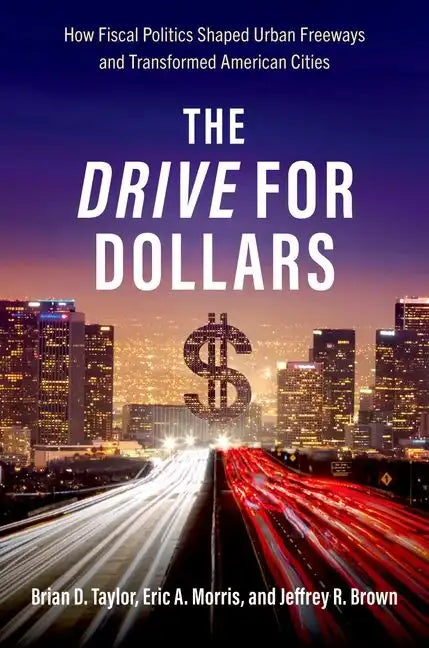 The Drive for Dollars: How Fiscal Politics Shaped Urban Freeways and Transformed American Cities - Paperback
