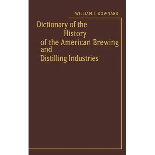 Dictionary of the History of the American Brewing and Distilling Industries - Hardcover