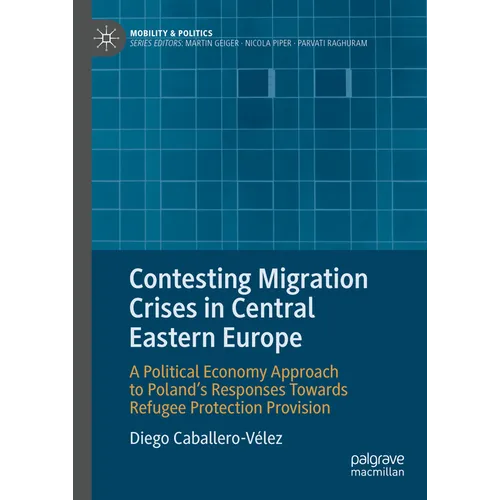 Contesting Migration Crises in Central Eastern Europe: A Political Economy Approach to Poland's Responses Towards Refugee Protection Provision - Hardcover