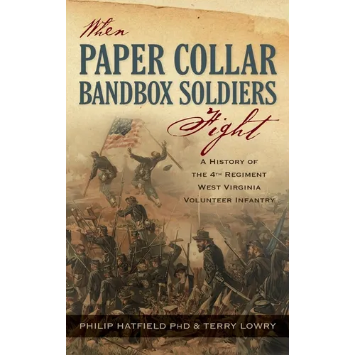 When Paper Collar Bandbox Soldiers Fight: A History of the 4th West Virginia Volunteer Infantry 1861-1865 - Hardcover