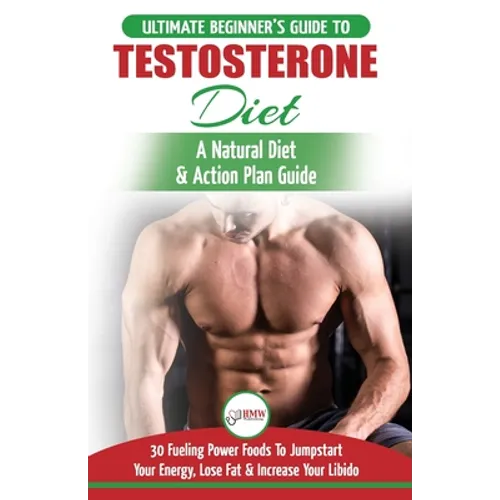 Testosterone Diet: The Ultimate Beginner's Testosterone Diet Guide & Action Plan - 30 Natural Fuelling Power Foods To Jumpstart Your Energy, Lose Fat - Paperback
