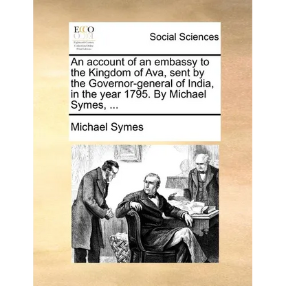 An account of an embassy to the Kingdom of Ava, sent by the Governor-general of India, in the year 1795. By Michael Symes, ... - Paperback