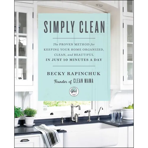 Simply Clean: The Proven Method for Keeping Your Home Organized, Clean, and Beautiful in Just 10 Minutes a Day - Paperback