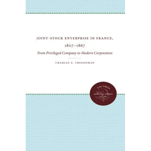 Joint-Stock Enterprise in France, 1807-1867: From Privileged Company to Modern Corporation - Paperback