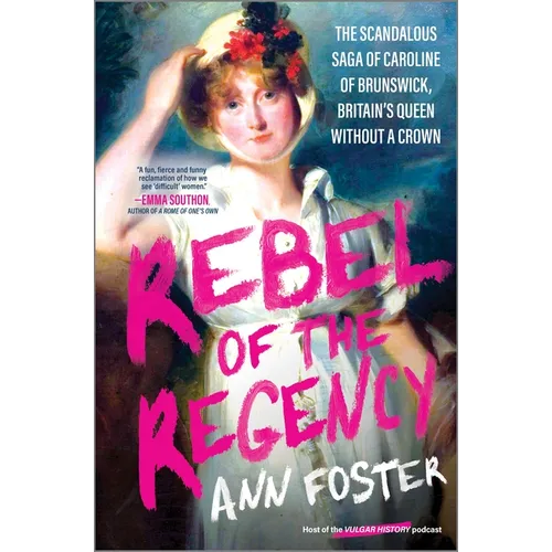 Rebel of the Regency: The Scandalous Saga of Caroline of Brunswick, Britain's Queen Without a Crown - Hardcover