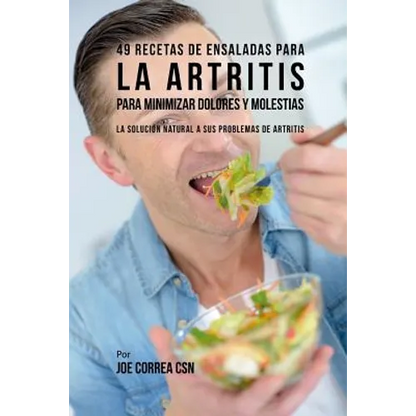 49 Recetas de Ensaladas Para La Artritis Para Minimizar Dolores Y Molestias: La Solución Natural a Sus Problemas de Artritis - Paperback