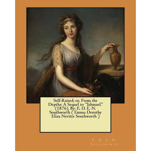Self-Raised; or, From the Depths: A Sequel to "Ishmael." (1876). By: E. D. E. N. Southworth ( Emma Dorothy Eliza Nevitte Southworth ) - Paperback