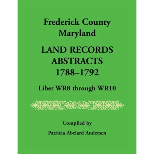 Frederick County, Maryland Land Records Abstracts, 1788-1792, Liber WR8 Through WR10 - Paperback