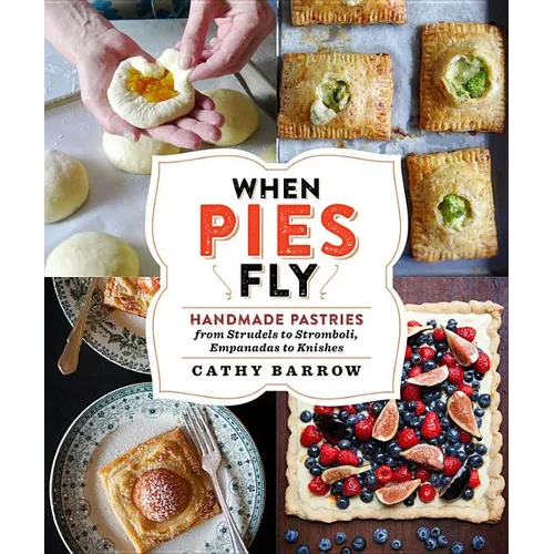 When Pies Fly: Handmade Pastries from Strudels to Stromboli, Empanadas to Knishes - Hardcover