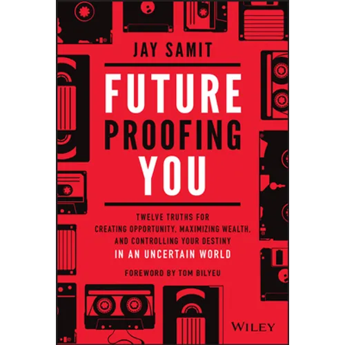 Future-Proofing You: Twelve Truths for Creating Opportunity, Maximizing Wealth, and Controlling Your Destiny in an Uncertain World - Hardcover