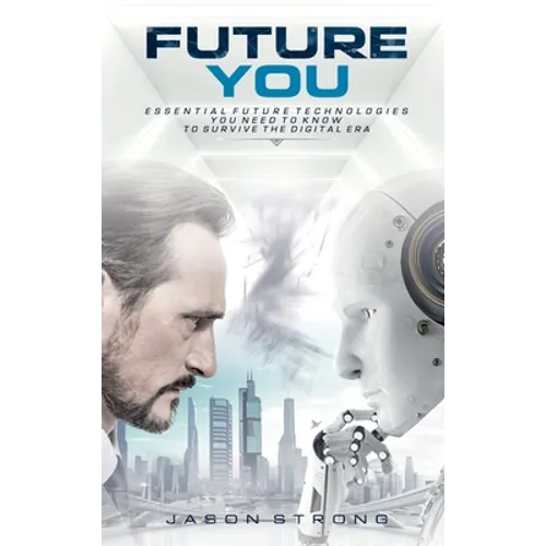 Future You: Essential Future Technologies You Need To Know To Survive The Digital Era - Hardcover