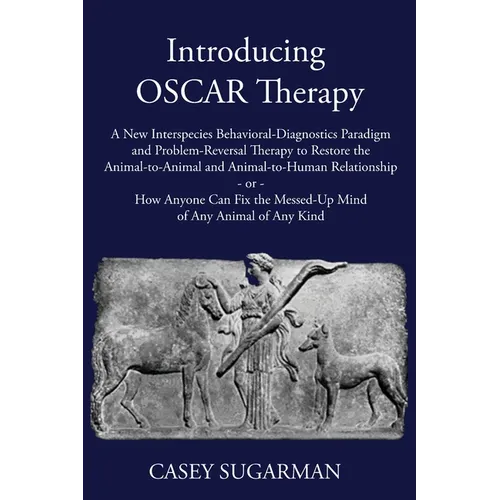 Introducing OSCAR Therapy: A New Interspecies Behavioral-Diagnostics Paradigm and Problem-Reversal Therapy to Restore the Animal-to-Animal and Animal- - Paperback
