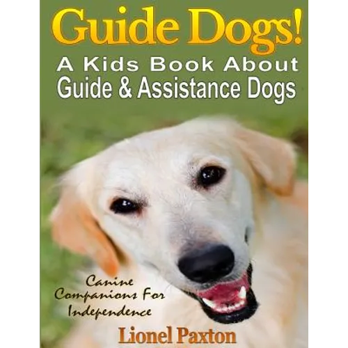 Guide Dogs! A Kids Book About Guide & Other Assistance Dogs: Fun Facts About Canine Companions For Independence, Learn About These Dog Heroes Includin - Paperback
