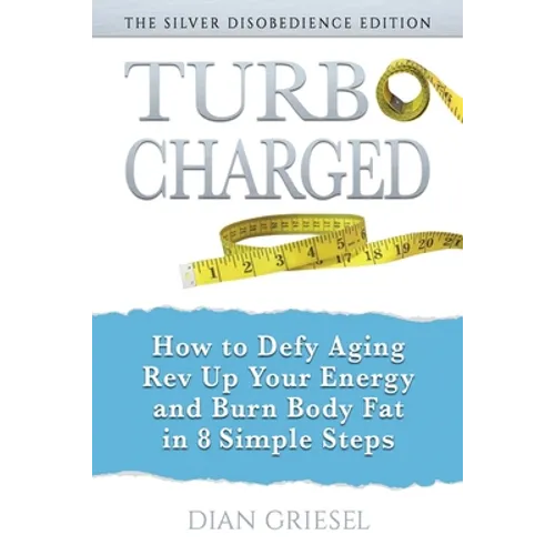 TurboCharged: The Silver Disobedience Edition: How to Defy Aging, Rev Up Your Energy and Burn Body Fat in 8 Simple Steps - Paperback