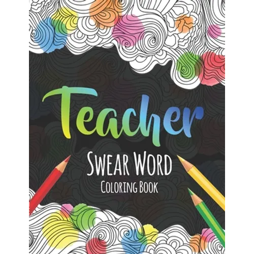 Teacher Swear Word Coloring Book: A Swear Word Coloring Book for Teachers, Funny Adult Coloring Book for Teachers, Professors ... for Stress Relief an - Paperback