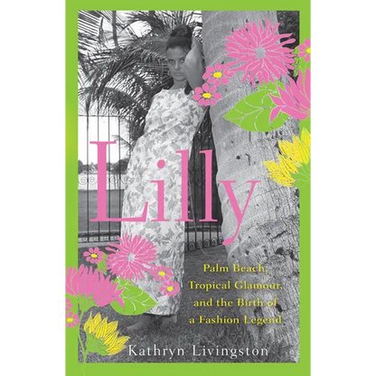 Lilly: Palm Beach, Tropical Glamour, and the Birth of a Fashion Legend - Hardcover