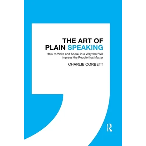 The Art of Plain Speaking: How to Write and Speak in a Way That Will Impress the People That Matter - Paperback