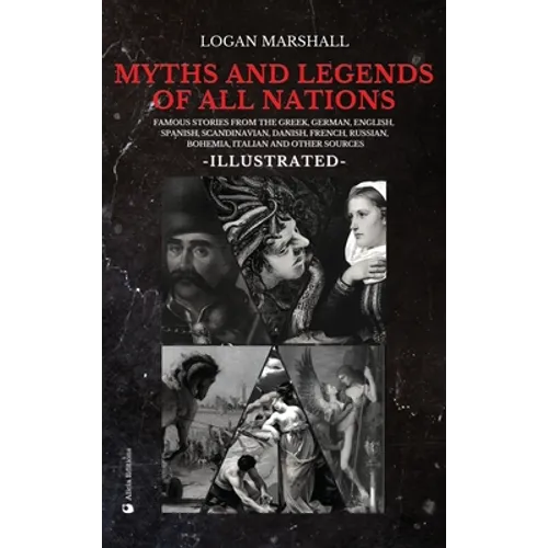 Myths and Legends of All Nations: Famous Stories from the Greek, German, English, Spanish, Scandinavian, Danish, French, Russian, Bohemian, Italian an - Hardcover