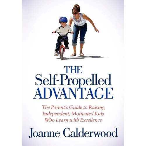The Self-Propelled Advantage: The Parent's Guide to Raising Independent, Motivated Kids Who Learn with Excellence - Paperback