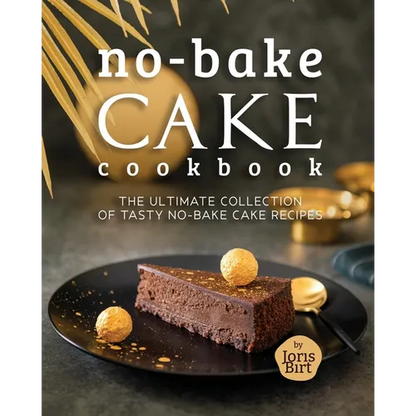 No-Bake Cake Cookbook: The Ultimate Collection of Tasty No-Bake Cake Recipes - Paperback
