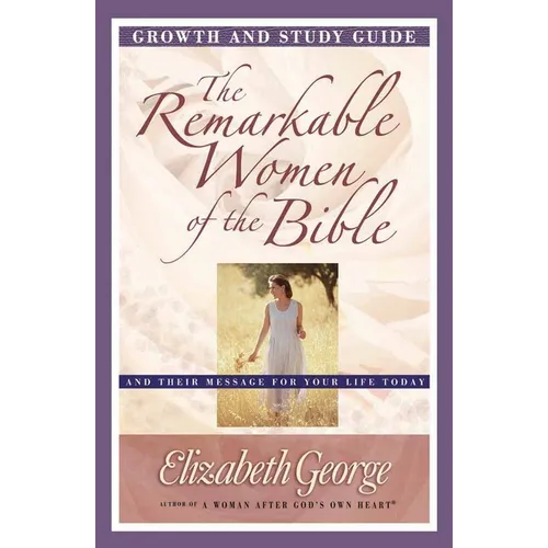 The Remarkable Women of the Bible Growth and Study Guide: And Their Message for Your Life Today - Paperback