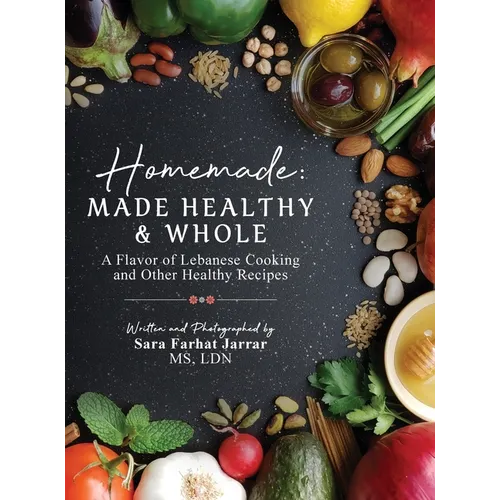Homemade: Made Healthy & Whole: A Flavor of Lebanese Cooking and Other Healthy Recipes - Hardcover