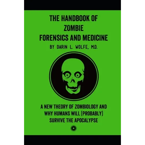 The Handbook of Zombie Forensics and Medicine: A New Theory of Zombiology and Why Humans Will (Probably) Survive the Apocalypse - Paperback