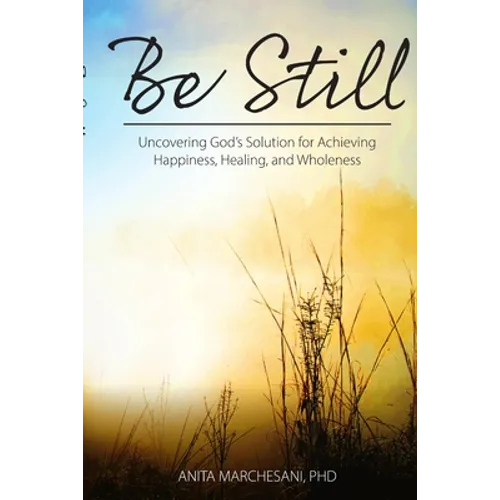 Be Still: Uncovering God's Solution for Achieving Happiness, Healing, and Wholeness - Paperback