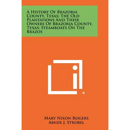 A History Of Brazoria County, Texas; The Old Plantations And Their Owners Of Brazoria County, Texas; Steamboats On The Brazos - Paperback