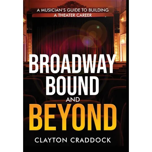 Broadway Bound and Beyond: A Musician's Guide to Building a Theater Career - Hardcover