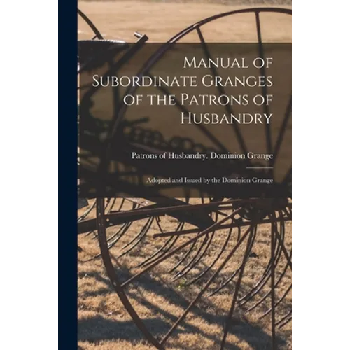 Manual of Subordinate Granges of the Patrons of Husbandry [microform]: Adopted and Issued by the Dominion Grange - Paperback
