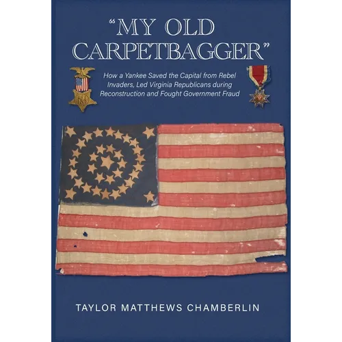 "My Old Carpetbagger": How a Yankee Saved the Capital from Rebel Invaders, Led Virginia Republicans during Reconstruction and Fought Government Fraud - Paperback