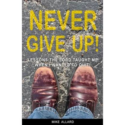 Never Give Up!: Lessons The Lord Taught Me When I Wanted to Quit! - Paperback
