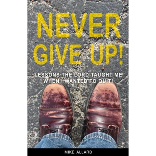 Never Give Up!: Lessons The Lord Taught Me When I Wanted to Quit! - Paperback
