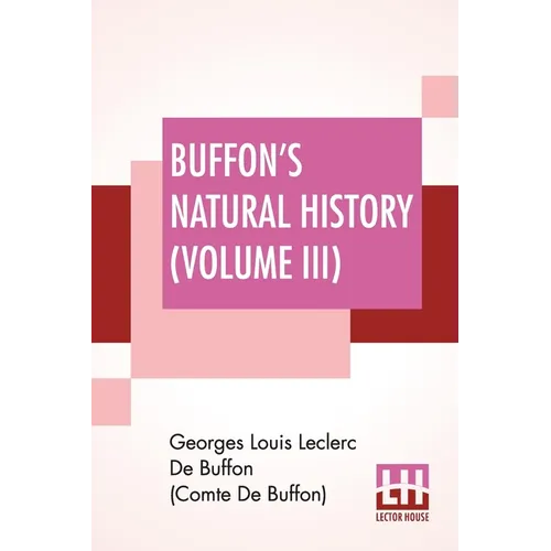 Buffon's Natural History (Volume III): Containing A Theory Of The Earth Translated With Noted From French By James Smith Barr In Ten Volumes (Vol III) - Paperback
