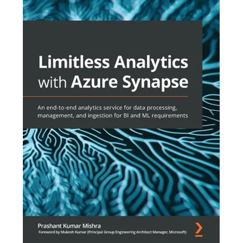 Limitless Analytics with Azure Synapse: An end-to-end analytics service for data processing, management, and ingestion for BI and ML requirements - Paperback